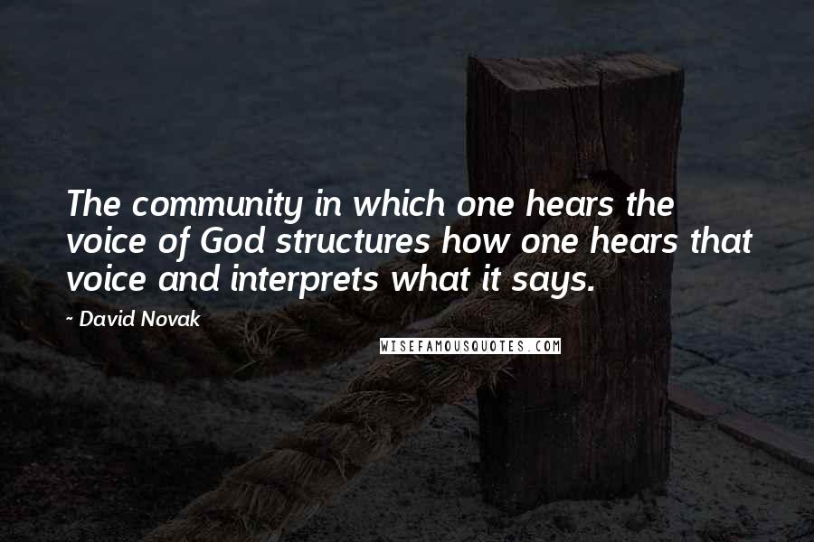 David Novak Quotes: The community in which one hears the voice of God structures how one hears that voice and interprets what it says.