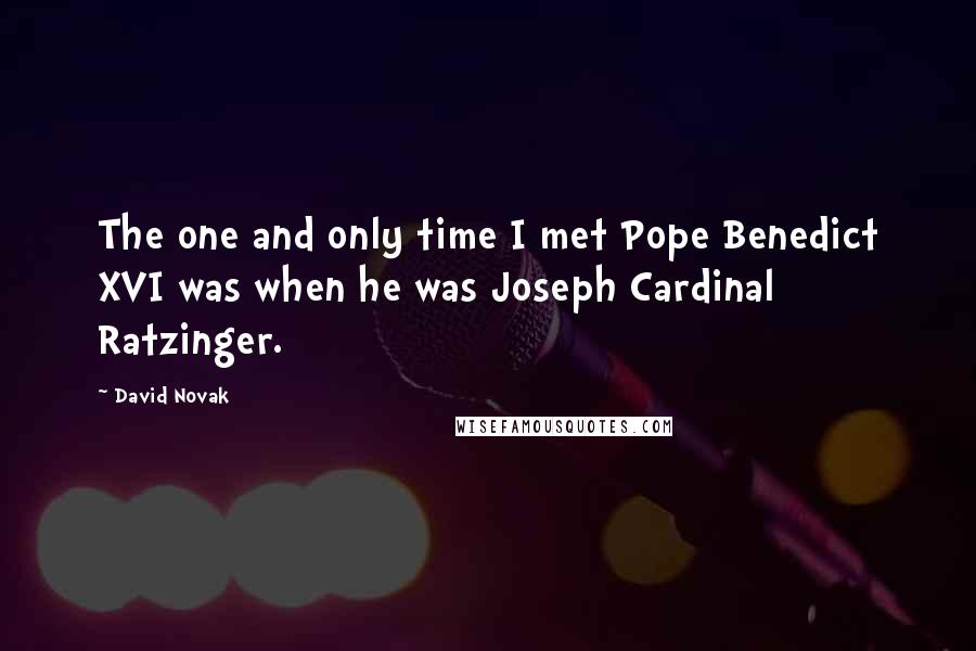 David Novak Quotes: The one and only time I met Pope Benedict XVI was when he was Joseph Cardinal Ratzinger.