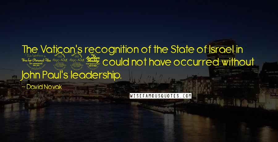 David Novak Quotes: The Vatican's recognition of the State of Israel in 1997 could not have occurred without John Paul's leadership.