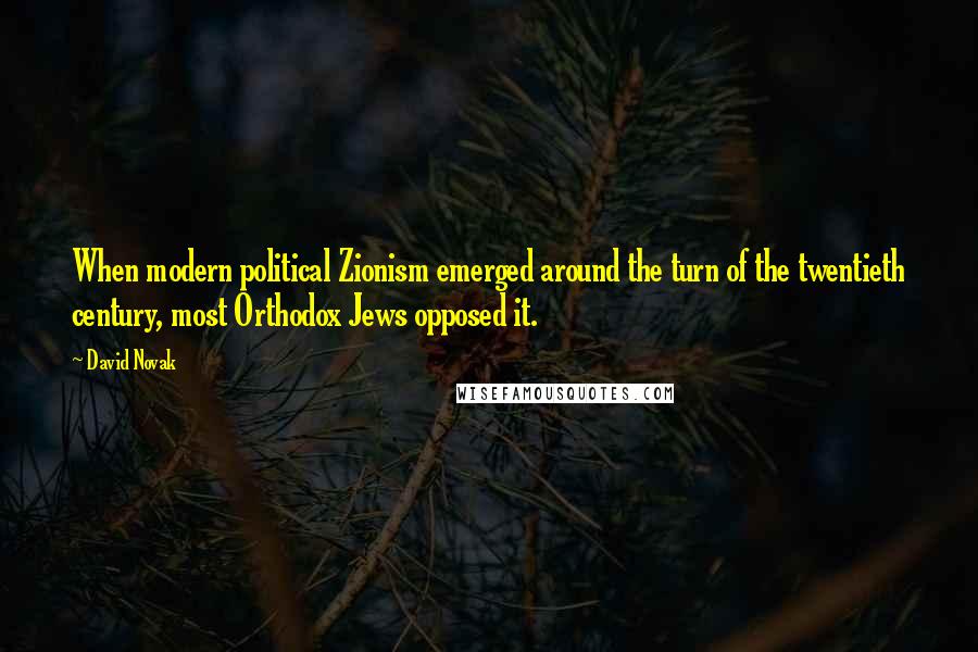 David Novak Quotes: When modern political Zionism emerged around the turn of the twentieth century, most Orthodox Jews opposed it.