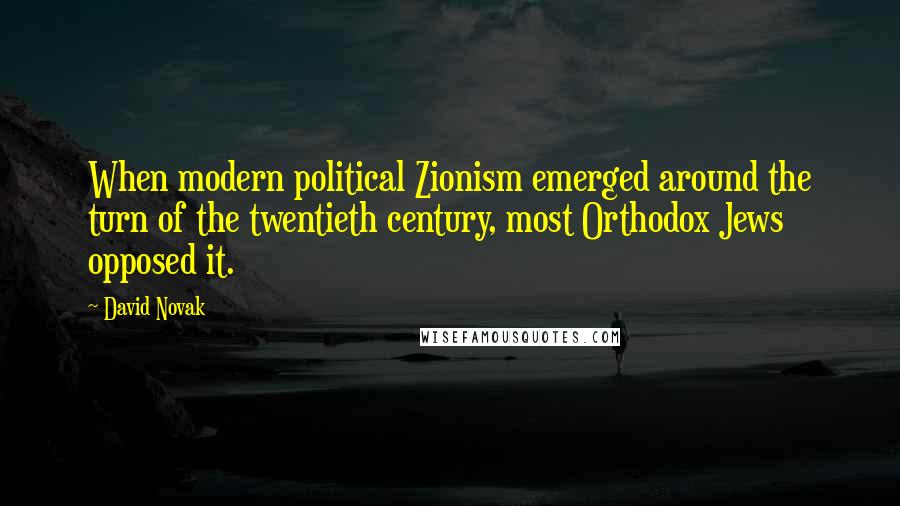 David Novak Quotes: When modern political Zionism emerged around the turn of the twentieth century, most Orthodox Jews opposed it.