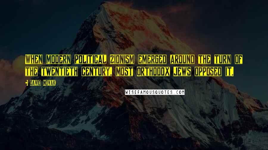 David Novak Quotes: When modern political Zionism emerged around the turn of the twentieth century, most Orthodox Jews opposed it.