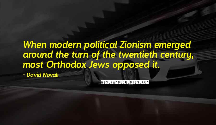 David Novak Quotes: When modern political Zionism emerged around the turn of the twentieth century, most Orthodox Jews opposed it.