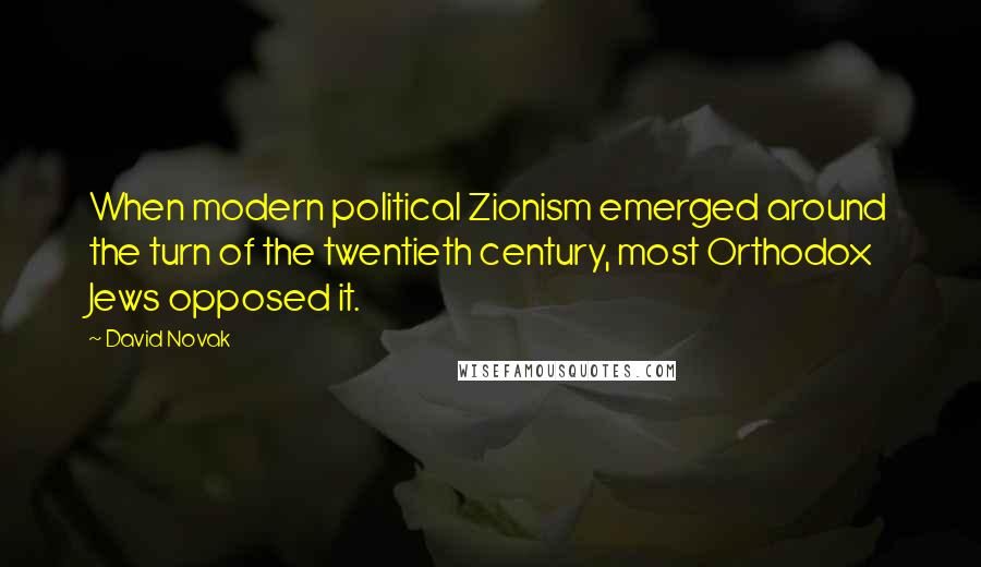 David Novak Quotes: When modern political Zionism emerged around the turn of the twentieth century, most Orthodox Jews opposed it.