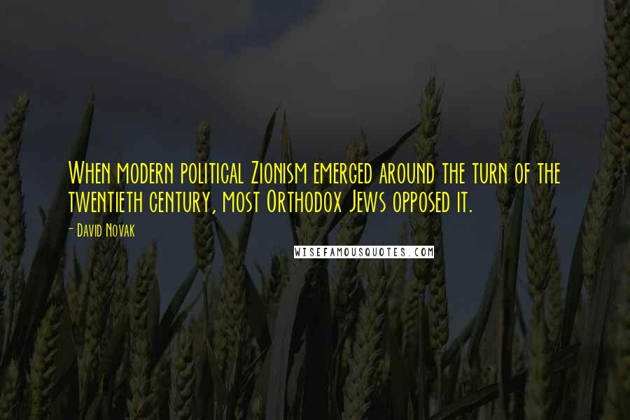 David Novak Quotes: When modern political Zionism emerged around the turn of the twentieth century, most Orthodox Jews opposed it.