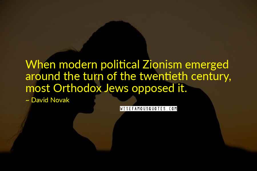 David Novak Quotes: When modern political Zionism emerged around the turn of the twentieth century, most Orthodox Jews opposed it.