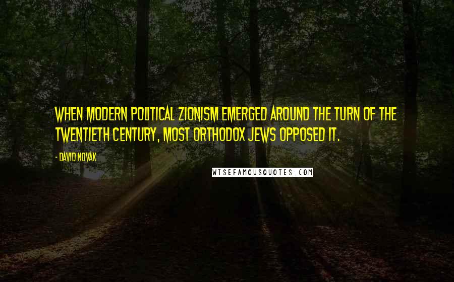 David Novak Quotes: When modern political Zionism emerged around the turn of the twentieth century, most Orthodox Jews opposed it.
