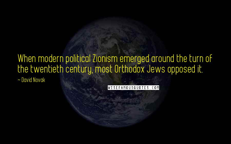 David Novak Quotes: When modern political Zionism emerged around the turn of the twentieth century, most Orthodox Jews opposed it.