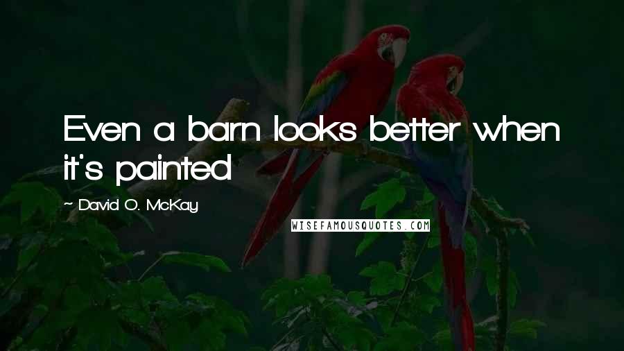 David O. McKay Quotes: Even a barn looks better when it's painted