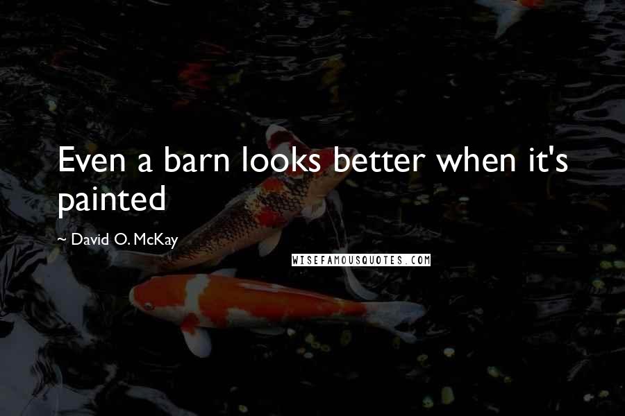 David O. McKay Quotes: Even a barn looks better when it's painted