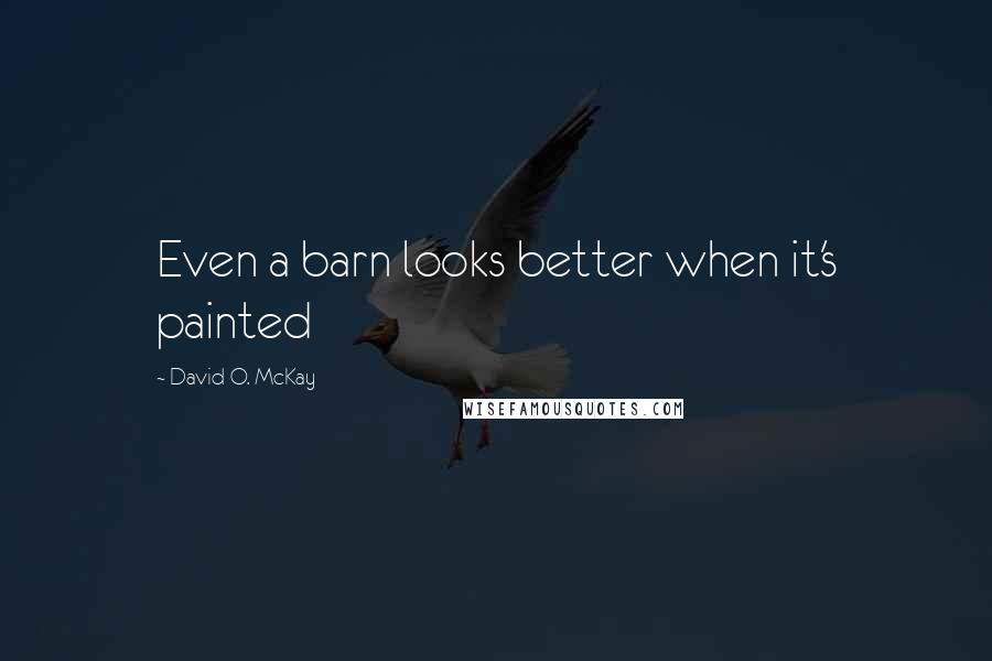 David O. McKay Quotes: Even a barn looks better when it's painted