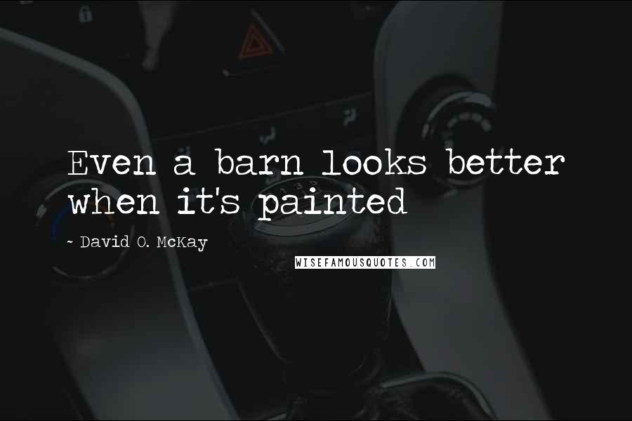 David O. McKay Quotes: Even a barn looks better when it's painted