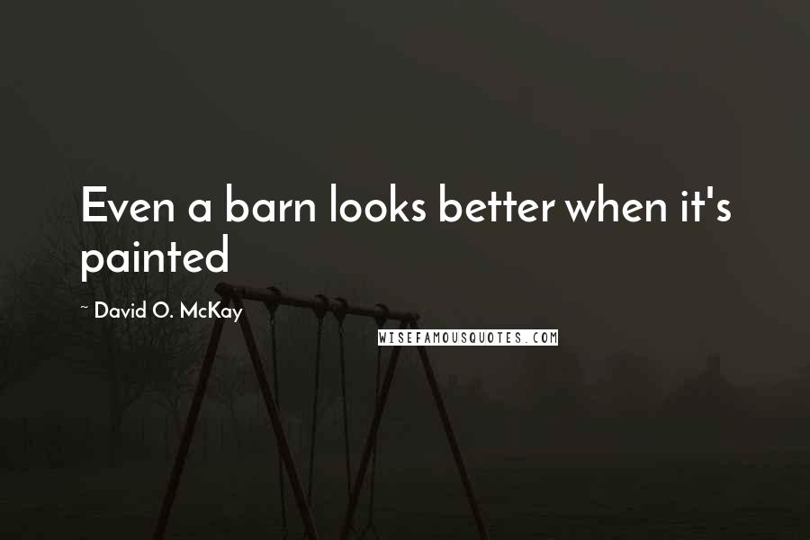 David O. McKay Quotes: Even a barn looks better when it's painted