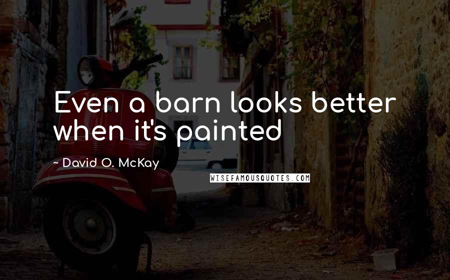 David O. McKay Quotes: Even a barn looks better when it's painted