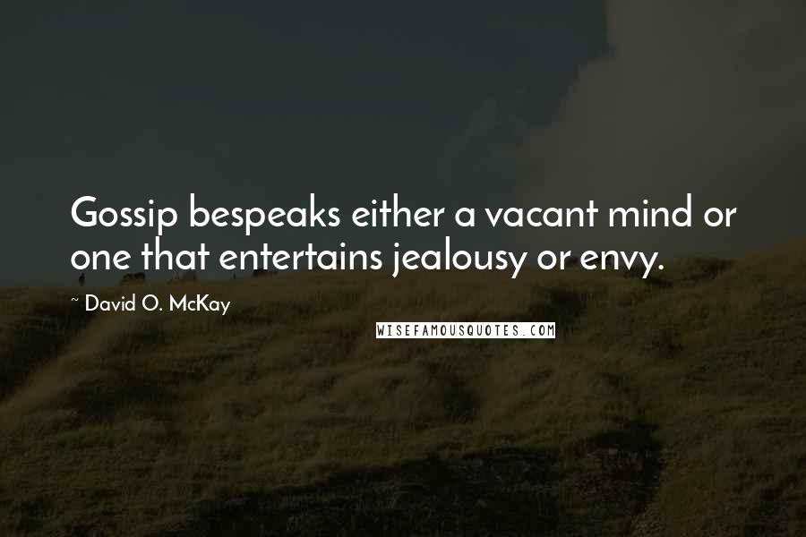 David O. McKay Quotes: Gossip bespeaks either a vacant mind or one that entertains jealousy or envy.
