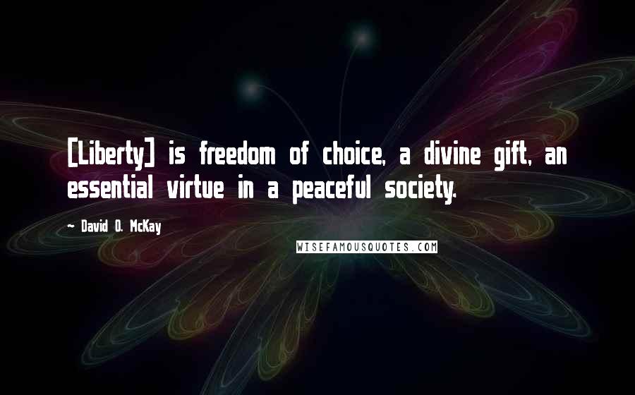 David O. McKay Quotes: [Liberty] is freedom of choice, a divine gift, an essential virtue in a peaceful society.