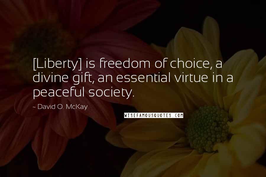 David O. McKay Quotes: [Liberty] is freedom of choice, a divine gift, an essential virtue in a peaceful society.