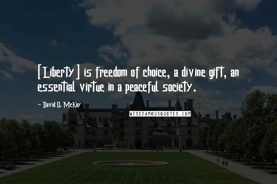 David O. McKay Quotes: [Liberty] is freedom of choice, a divine gift, an essential virtue in a peaceful society.