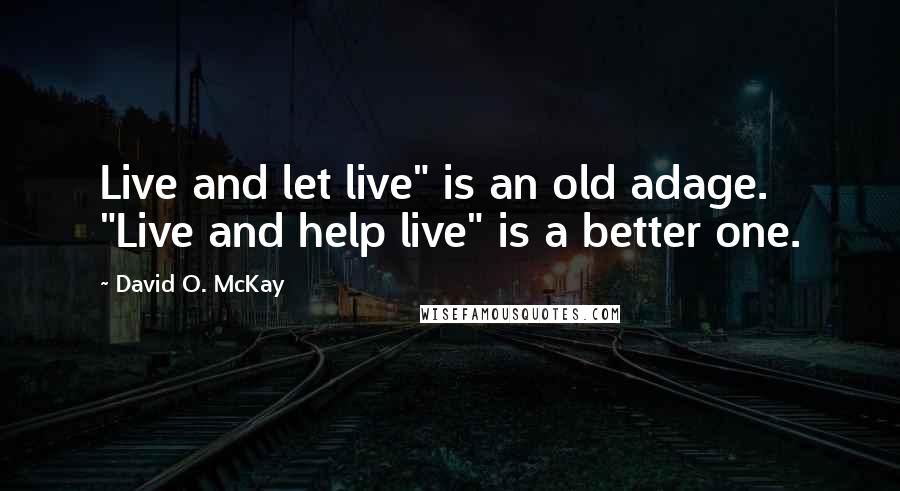 David O. McKay Quotes: Live and let live" is an old adage. "Live and help live" is a better one.