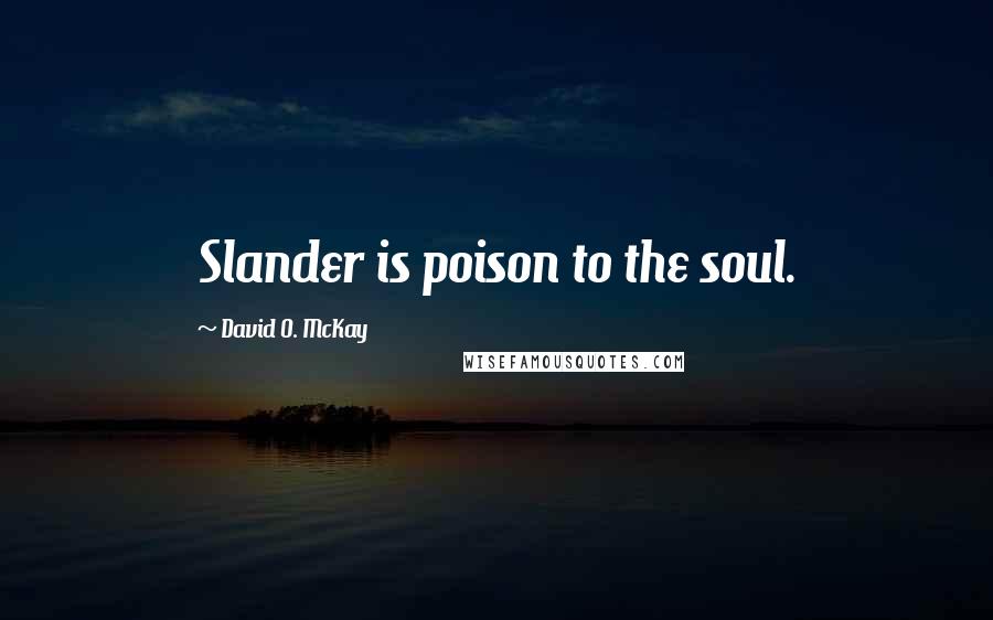 David O. McKay Quotes: Slander is poison to the soul.