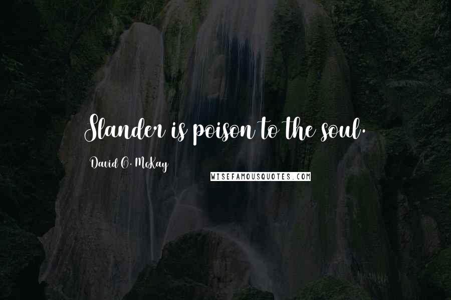 David O. McKay Quotes: Slander is poison to the soul.