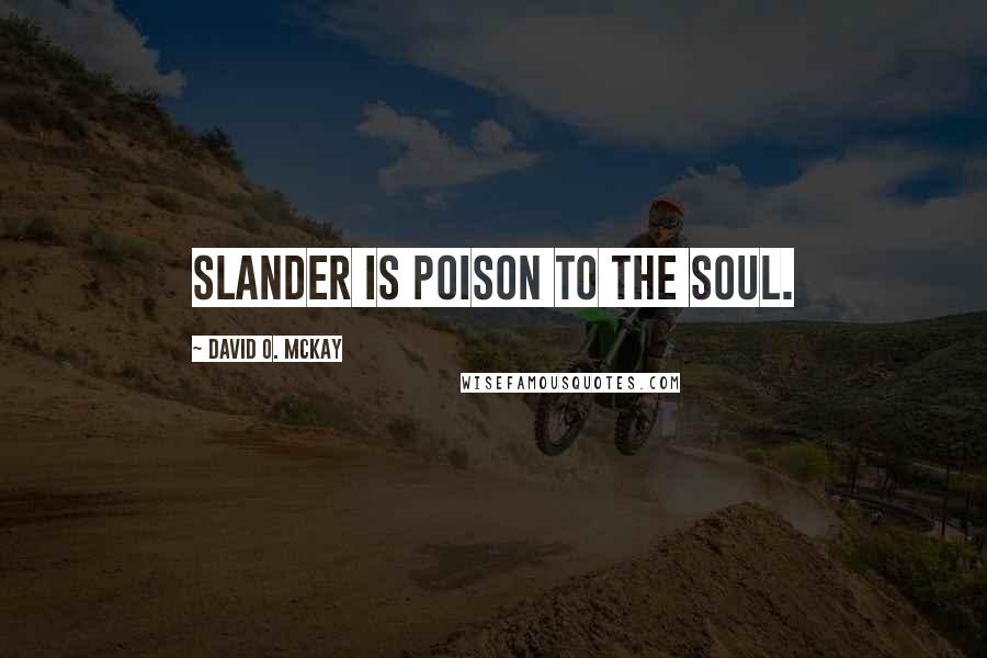 David O. McKay Quotes: Slander is poison to the soul.