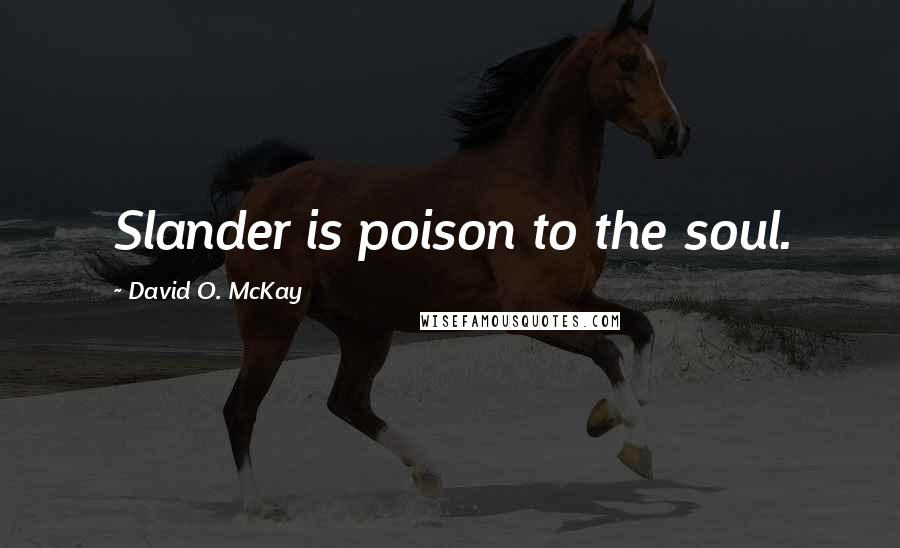 David O. McKay Quotes: Slander is poison to the soul.