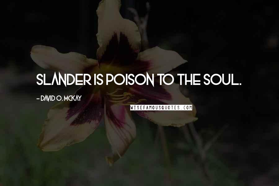 David O. McKay Quotes: Slander is poison to the soul.