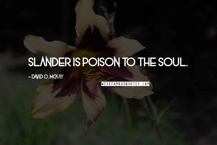 David O. McKay Quotes: Slander is poison to the soul.