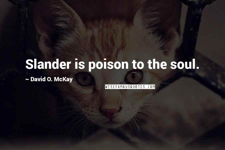 David O. McKay Quotes: Slander is poison to the soul.