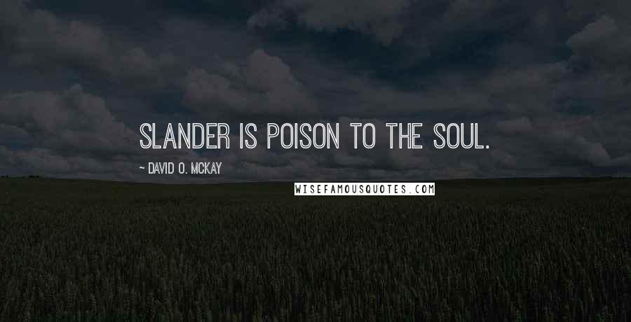 David O. McKay Quotes: Slander is poison to the soul.