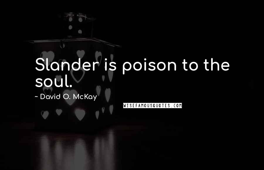 David O. McKay Quotes: Slander is poison to the soul.