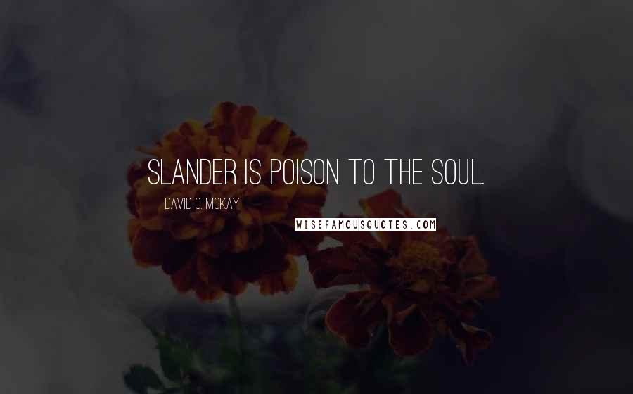 David O. McKay Quotes: Slander is poison to the soul.
