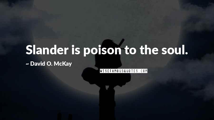 David O. McKay Quotes: Slander is poison to the soul.