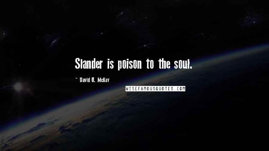 David O. McKay Quotes: Slander is poison to the soul.