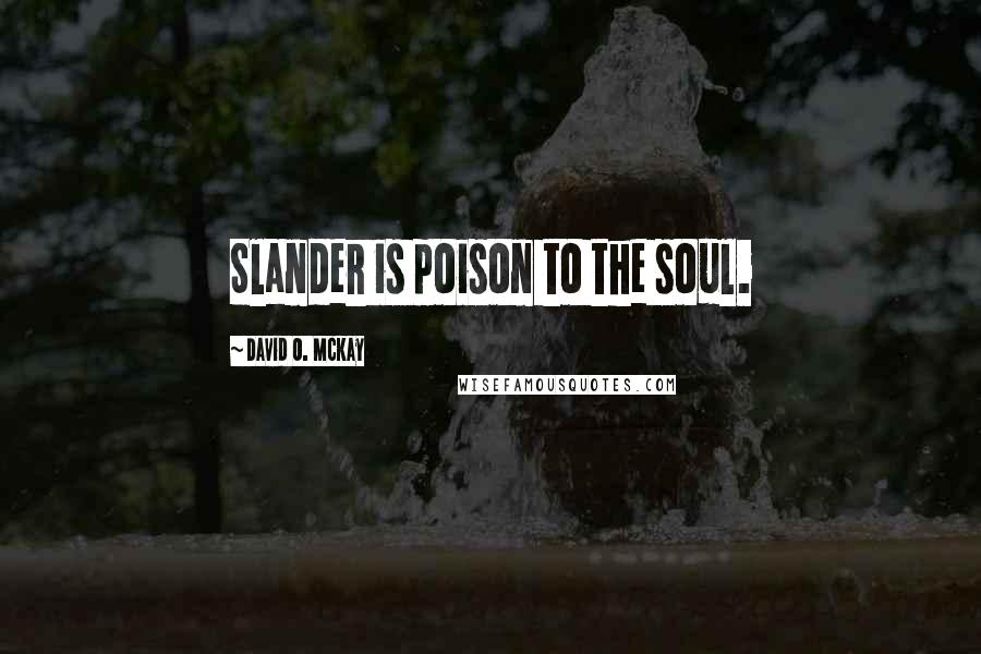 David O. McKay Quotes: Slander is poison to the soul.