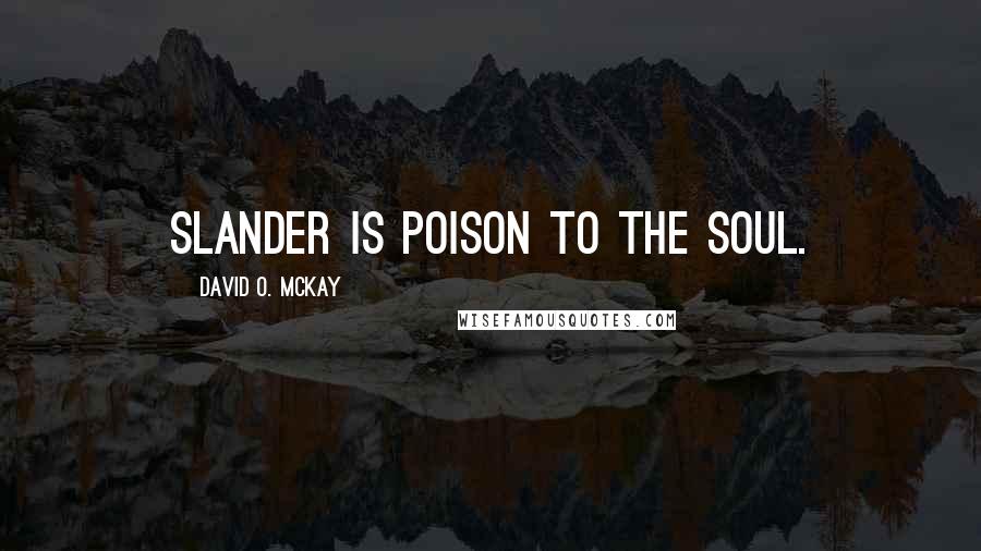 David O. McKay Quotes: Slander is poison to the soul.