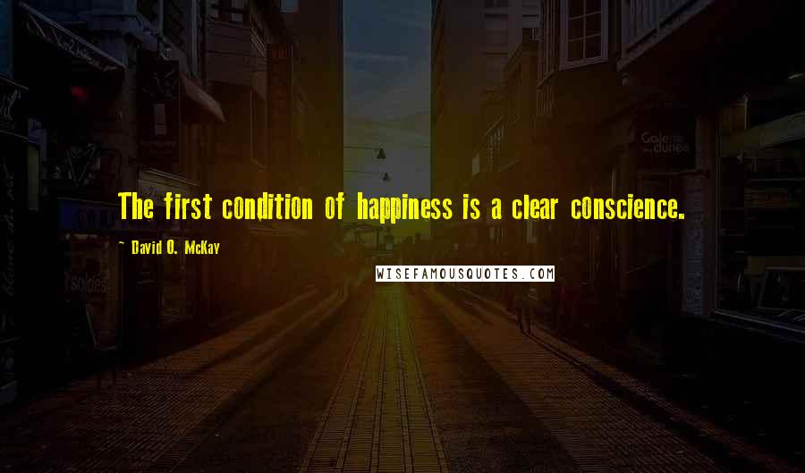 David O. McKay Quotes: The first condition of happiness is a clear conscience.
