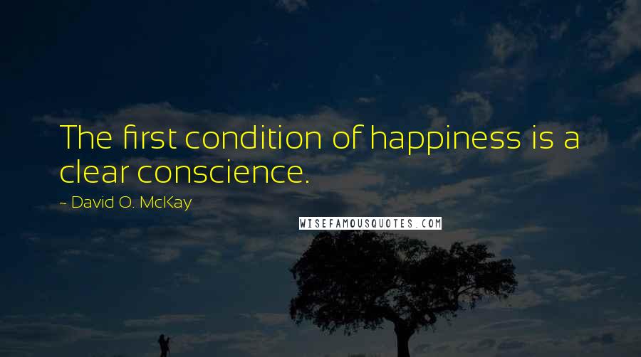 David O. McKay Quotes: The first condition of happiness is a clear conscience.