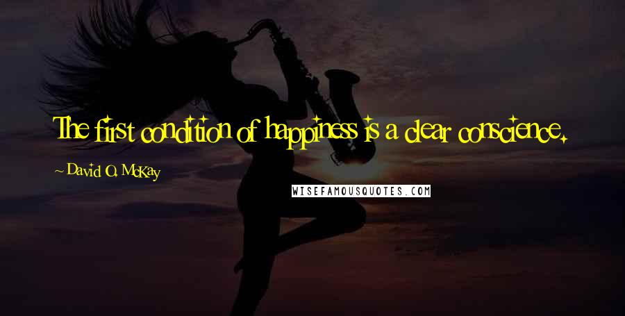 David O. McKay Quotes: The first condition of happiness is a clear conscience.