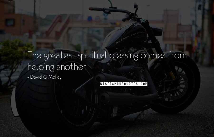 David O. McKay Quotes: The greatest spiritual blessing comes from helping another.