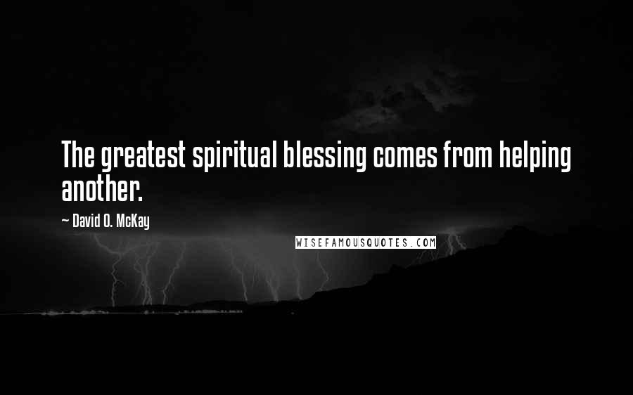 David O. McKay Quotes: The greatest spiritual blessing comes from helping another.