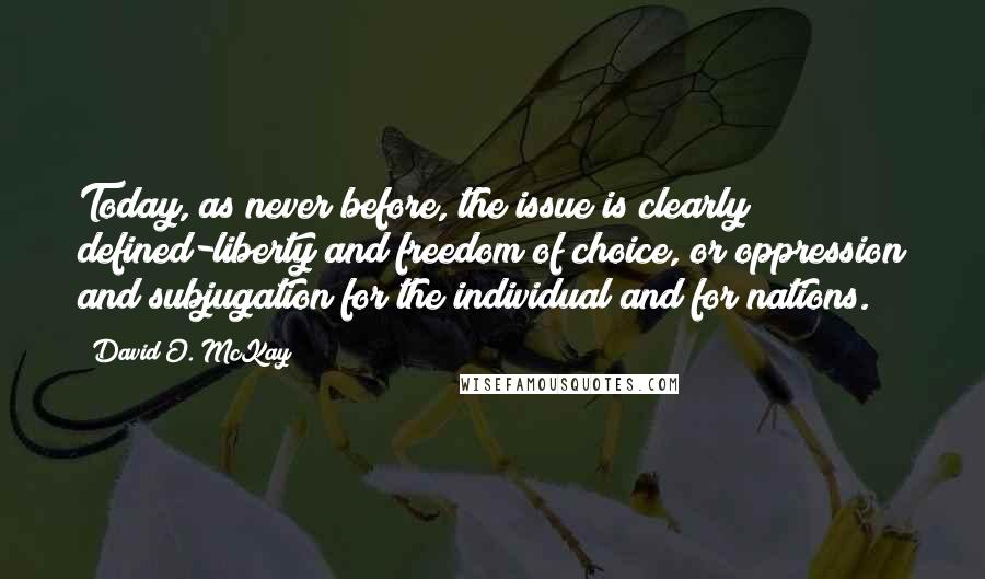 David O. McKay Quotes: Today, as never before, the issue is clearly defined-liberty and freedom of choice, or oppression and subjugation for the individual and for nations.