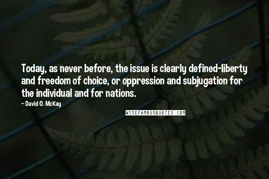 David O. McKay Quotes: Today, as never before, the issue is clearly defined-liberty and freedom of choice, or oppression and subjugation for the individual and for nations.