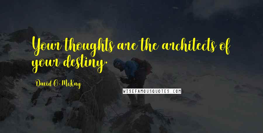 David O. McKay Quotes: Your thoughts are the architects of your destiny.