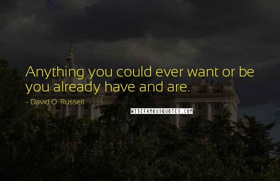 David O. Russell Quotes: Anything you could ever want or be you already have and are.