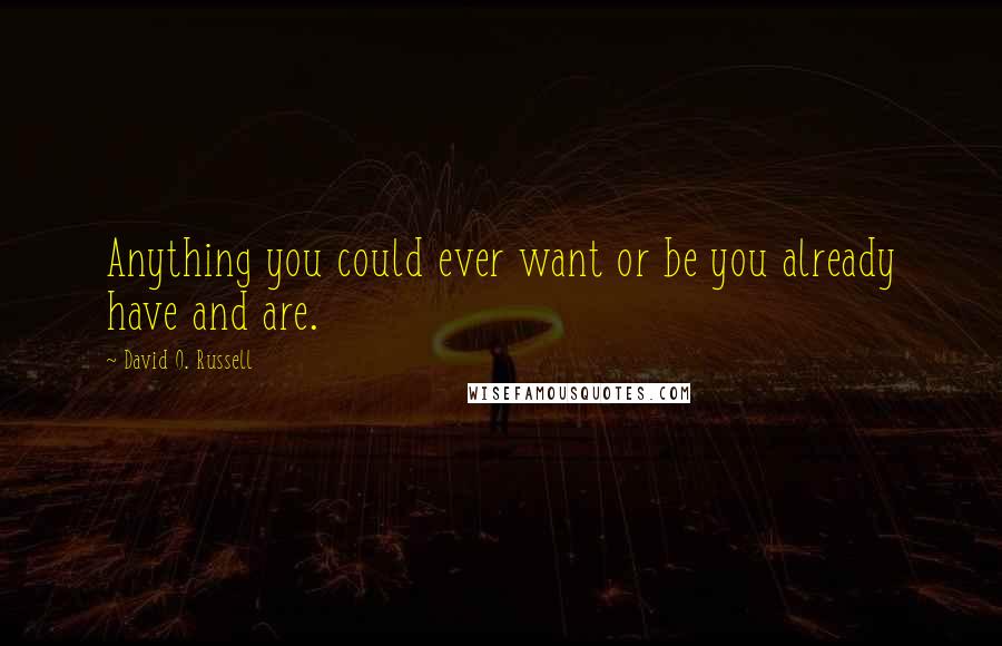 David O. Russell Quotes: Anything you could ever want or be you already have and are.