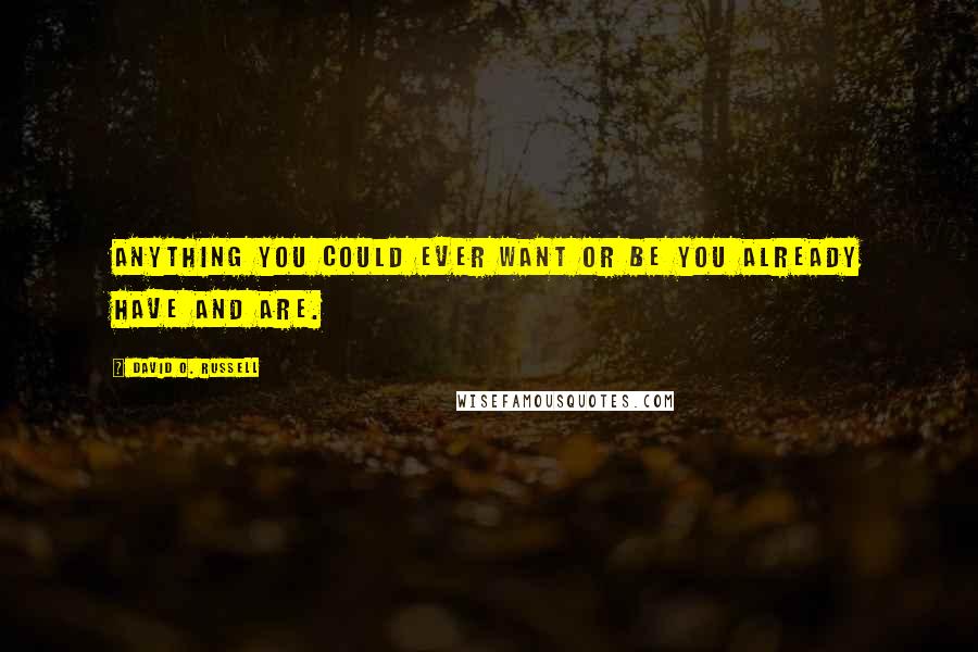 David O. Russell Quotes: Anything you could ever want or be you already have and are.