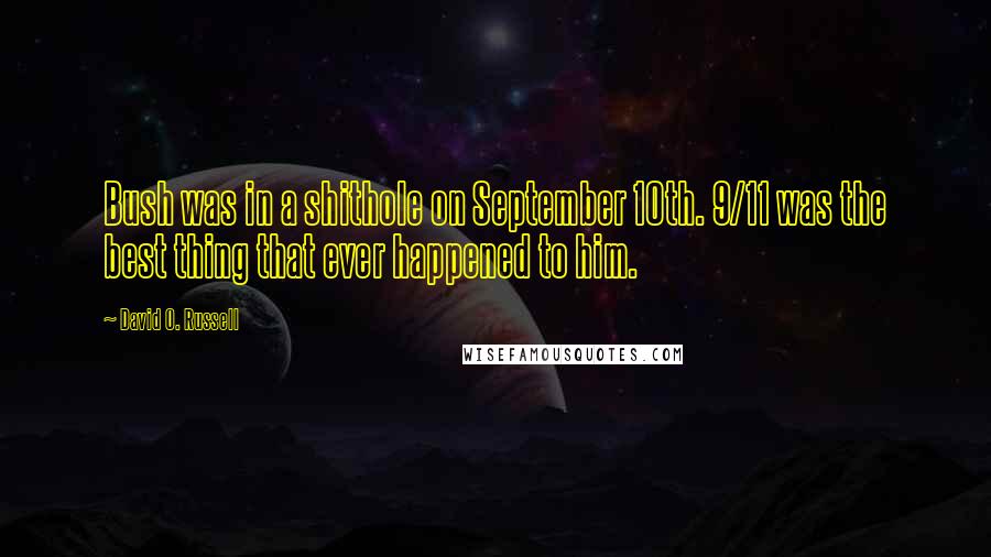 David O. Russell Quotes: Bush was in a shithole on September 10th. 9/11 was the best thing that ever happened to him.
