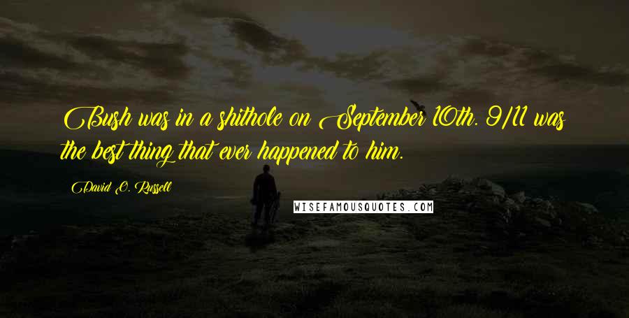 David O. Russell Quotes: Bush was in a shithole on September 10th. 9/11 was the best thing that ever happened to him.